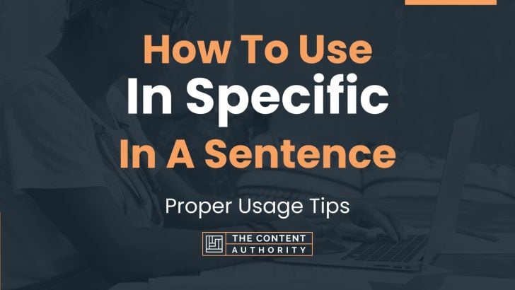 How To Use “In Specific” In A Sentence: Proper Usage Tips