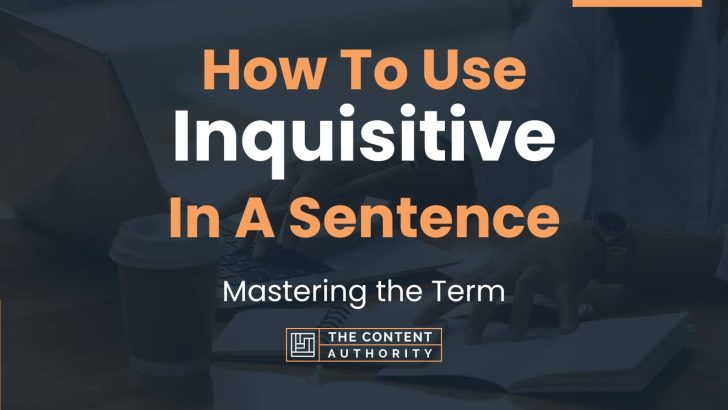 How To Use “Inquisitive” In A Sentence: Mastering the Term
