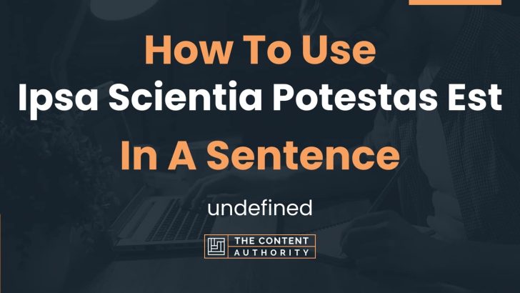 How To Use “Ipsa Scientia Potestas Est” In A Sentence: undefined