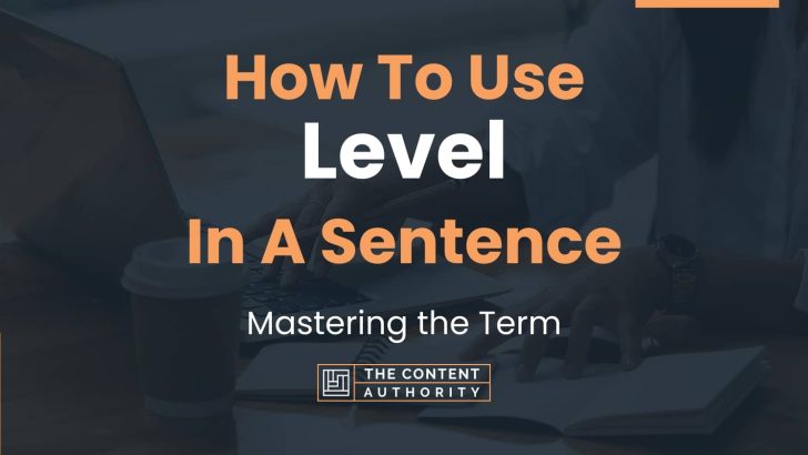 How To Use “Level” In A Sentence: Mastering the Term