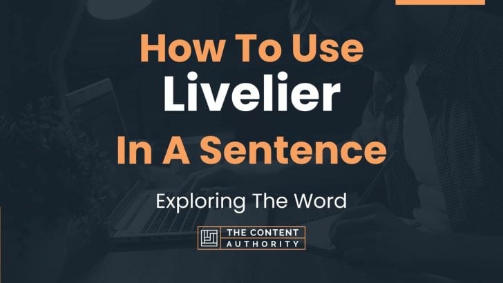 How To Use “Livelier” In A Sentence: Exploring The Word