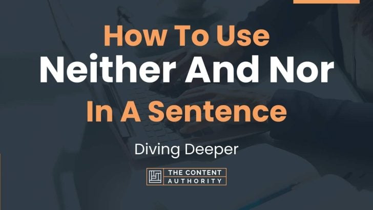 How To Use “Neither And Nor” In A Sentence: Diving Deeper