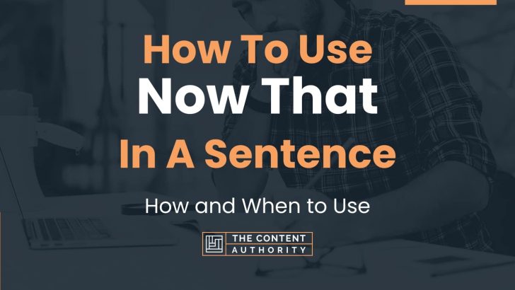 how-to-use-now-that-in-a-sentence-how-and-when-to-use