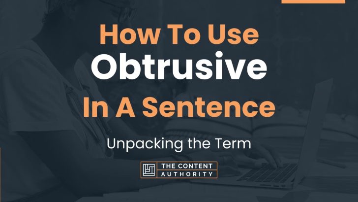 How To Use “Obtrusive” In A Sentence: Unpacking the Term