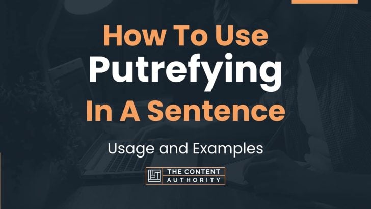 How To Use “Putrefying” In A Sentence: Usage and Examples