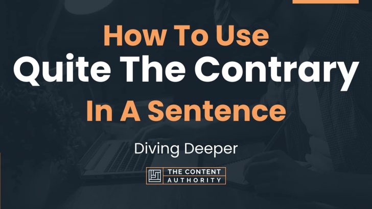 How To Use “Quite The Contrary” In A Sentence: Diving Deeper