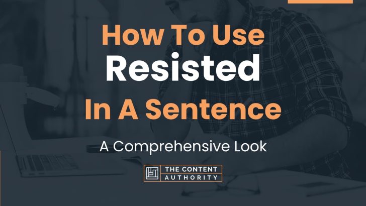 How To Use “Resisted” In A Sentence: A Comprehensive Look