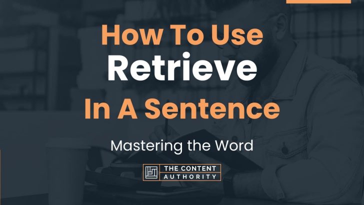 How To Use “Retrieve” In A Sentence: Mastering the Word