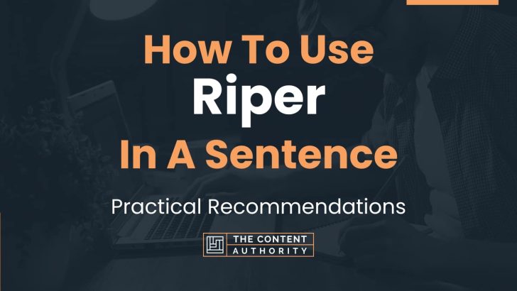 How To Use “Riper” In A Sentence: Practical Recommendations