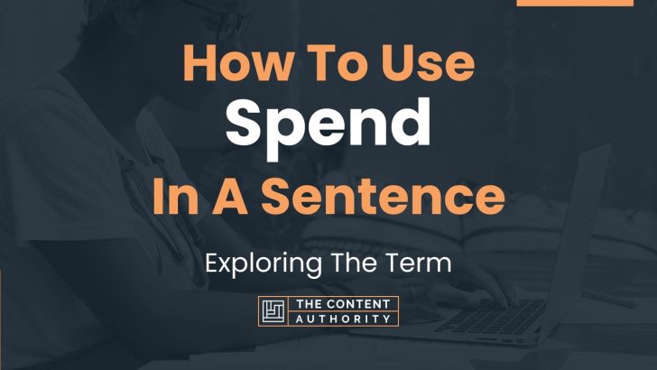 How To Use “Spend” In A Sentence: Exploring The Term