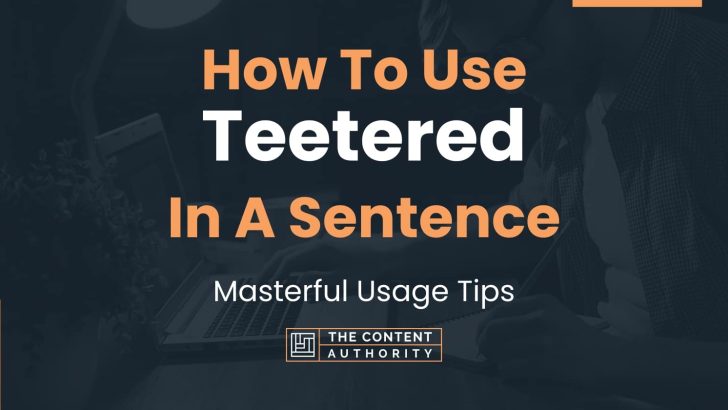 How To Use “Teetered” In A Sentence: Masterful Usage Tips