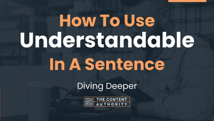 How To Use “Understandable” In A Sentence: Diving Deeper