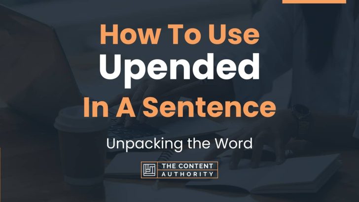 How To Use “Upended” In A Sentence: Unpacking the Word