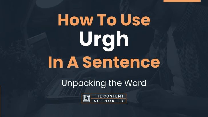 How To Use “Urgh” In A Sentence: Unpacking the Word