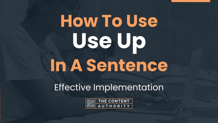How To Use “Use Up” In A Sentence: Effective Implementation