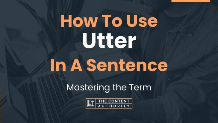 How To Use “Utter” In A Sentence: Mastering the Term