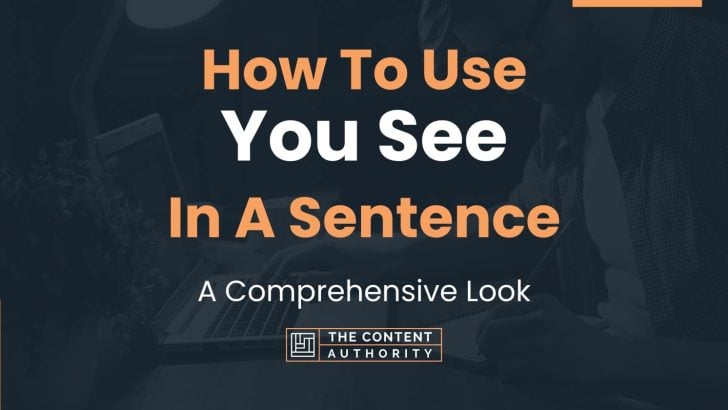 How To Use “You See” In A Sentence: A Comprehensive Look
