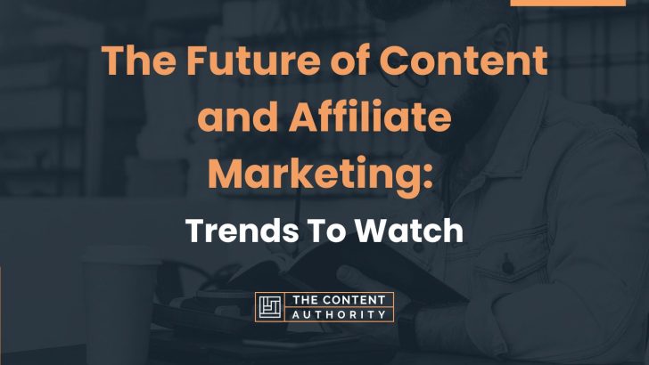 The Future of Content and Affiliate Marketing: Trends To Watch