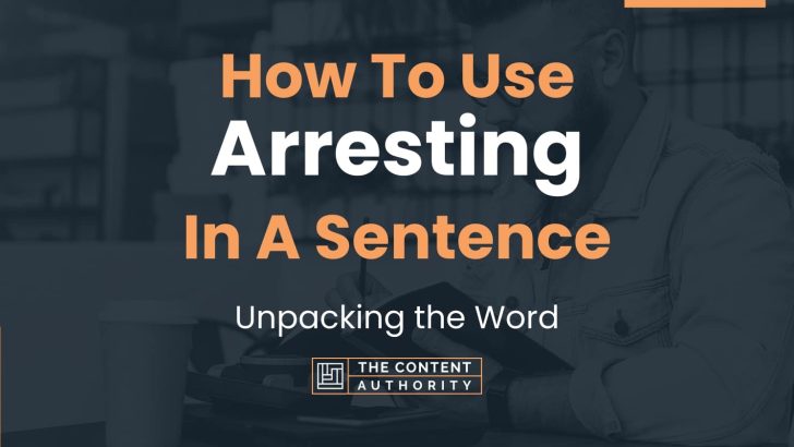 How To Use “Arresting” In A Sentence: Unpacking the Word