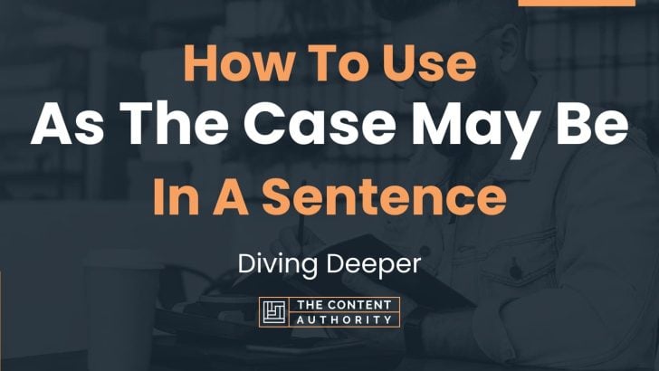 How To Use “As The Case May Be” In A Sentence: Diving Deeper