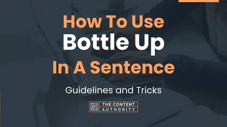 How To Use “Bottle Up” In A Sentence: Guidelines and Tricks