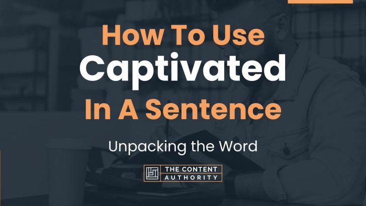 How To Use “Captivated” In A Sentence: Unpacking the Word