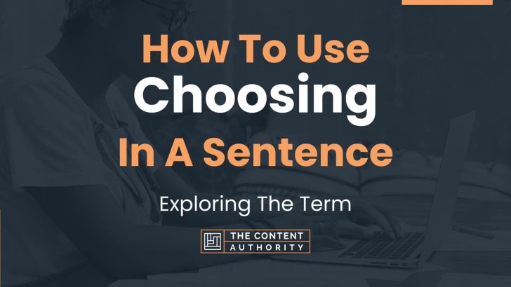 How To Use “Choosing” In A Sentence: Exploring The Term