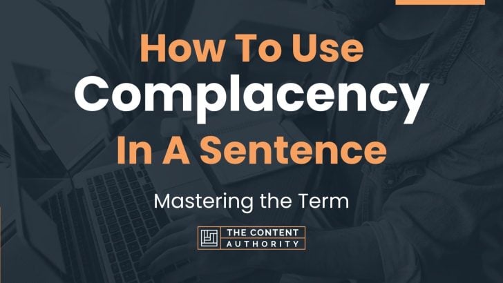 How To Use “Complacency” In A Sentence: Mastering the Term