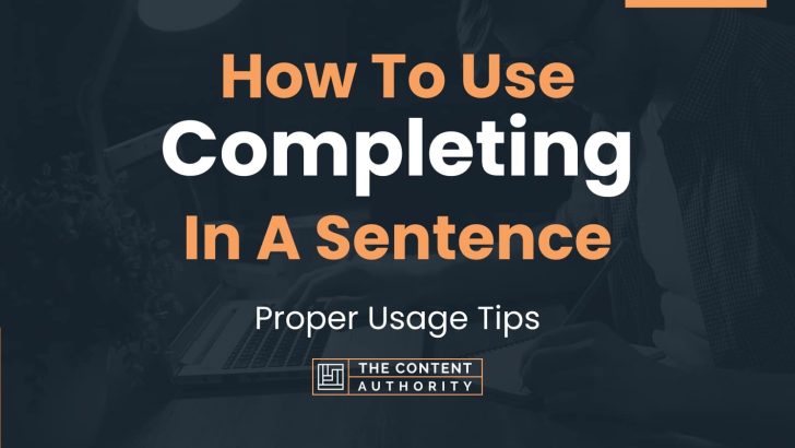 How To Use “Completing” In A Sentence: Proper Usage Tips