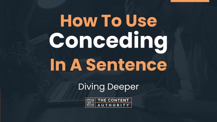How To Use “Conceding” In A Sentence: Diving Deeper