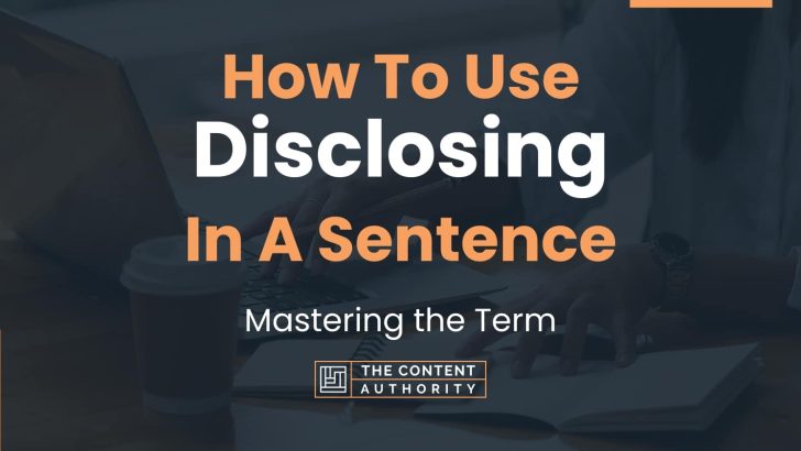 How To Use “Disclosing” In A Sentence: Mastering the Term