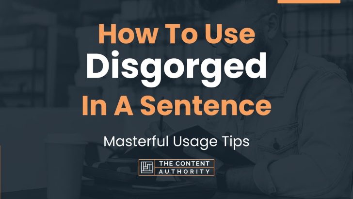 How To Use “Disgorged” In A Sentence: Masterful Usage Tips