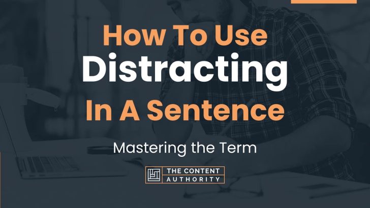 How To Use “Distracting” In A Sentence: Mastering the Term