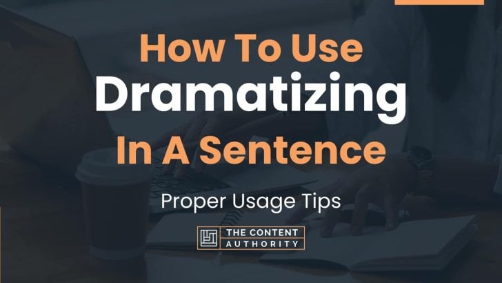 How To Use “Dramatizing” In A Sentence: Proper Usage Tips