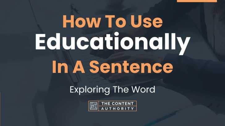 How To Use “Educationally” In A Sentence: Exploring The Word
