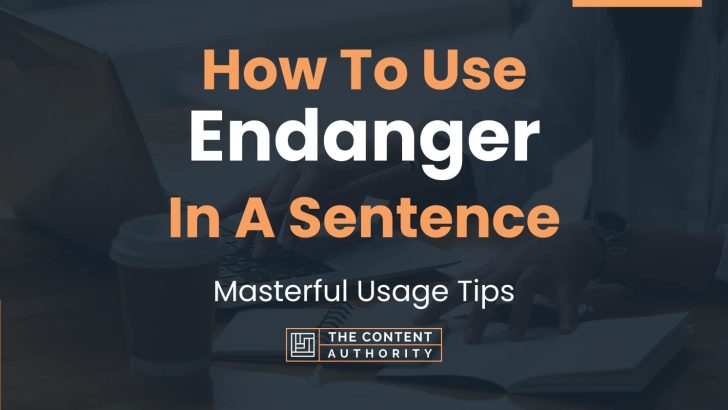 How To Use “Endanger” In A Sentence: Masterful Usage Tips