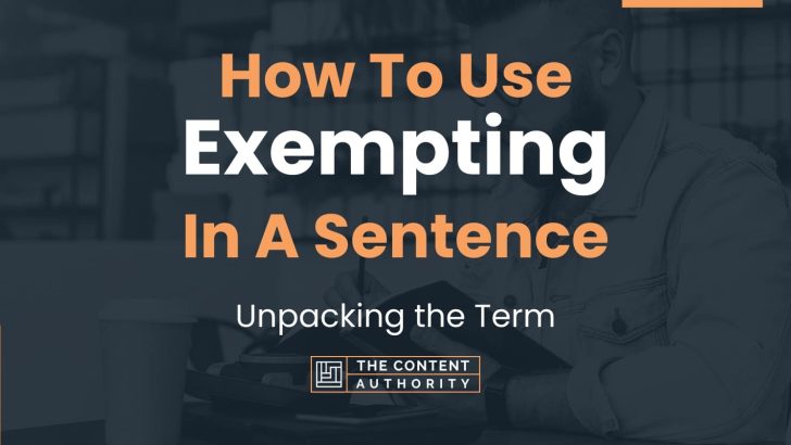 How To Use “Exempting” In A Sentence: Unpacking the Term