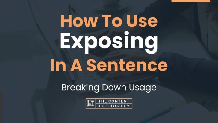 How To Use “Exposing” In A Sentence: Breaking Down Usage