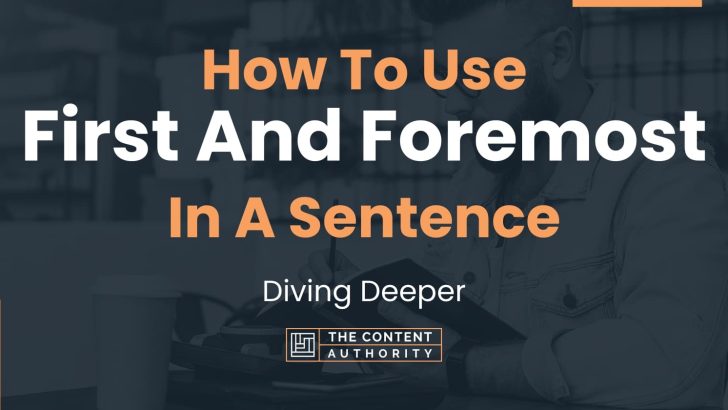 How To Use “First And Foremost” In A Sentence: Diving Deeper