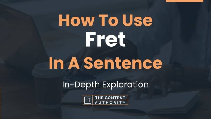 How To Use “Fret” In A Sentence: In-Depth Exploration