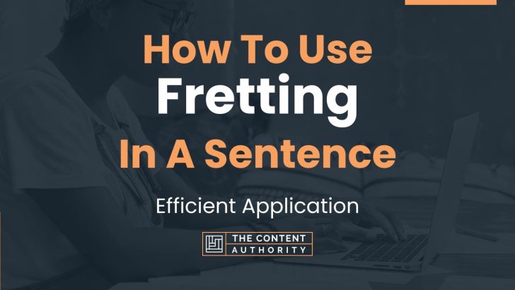How To Use “Fretting” In A Sentence: Efficient Application