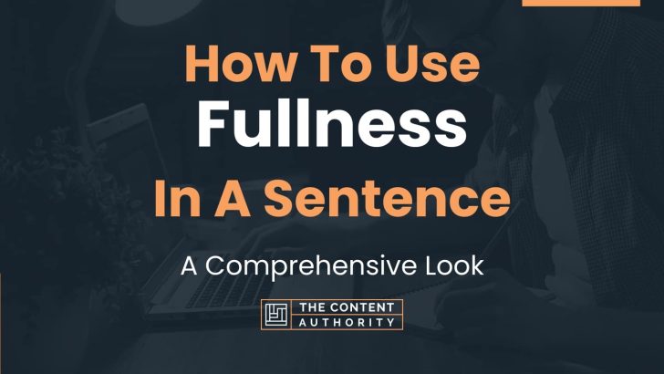 How To Use “Fullness” In A Sentence: A Comprehensive Look
