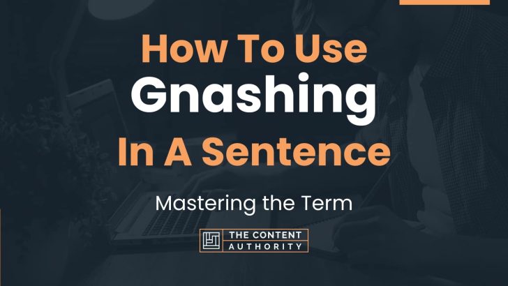 How To Use “Gnashing” In A Sentence: Mastering the Term