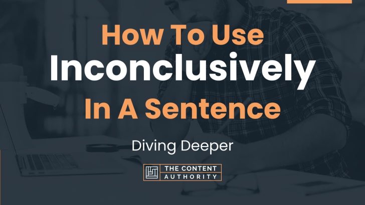 How To Use “Inconclusively” In A Sentence: Diving Deeper
