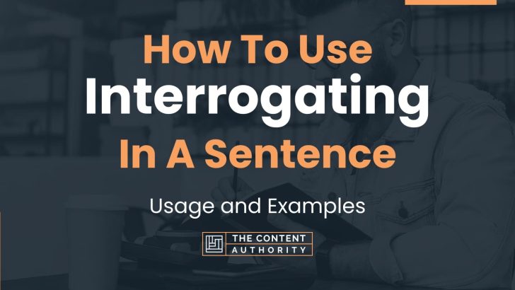 How To Use “Interrogating” In A Sentence: Usage and Examples