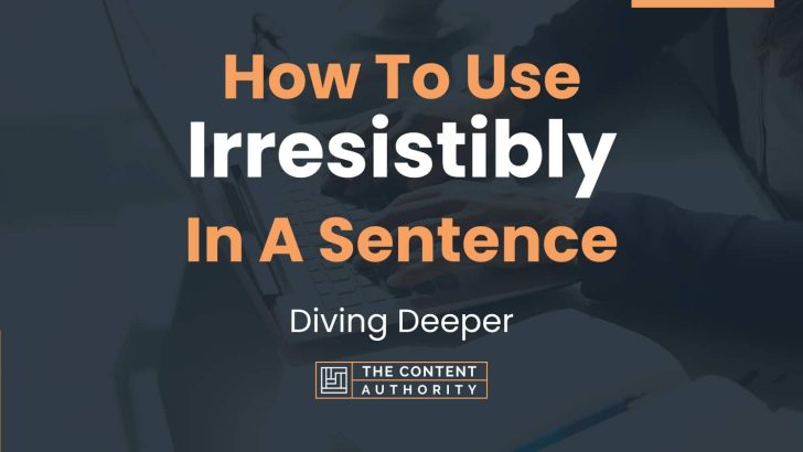 How To Use “Irresistibly” In A Sentence: Diving Deeper