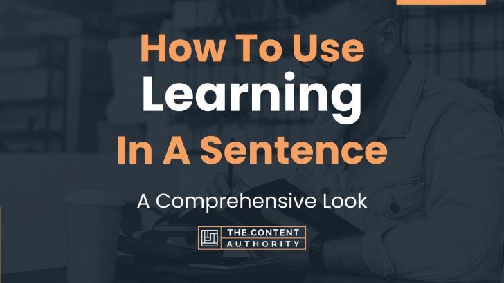 How To Use “Learning” In A Sentence: A Comprehensive Look