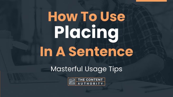 How To Use “Placing” In A Sentence: Masterful Usage Tips