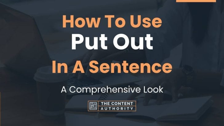 How To Use “Put Out” In A Sentence: A Comprehensive Look