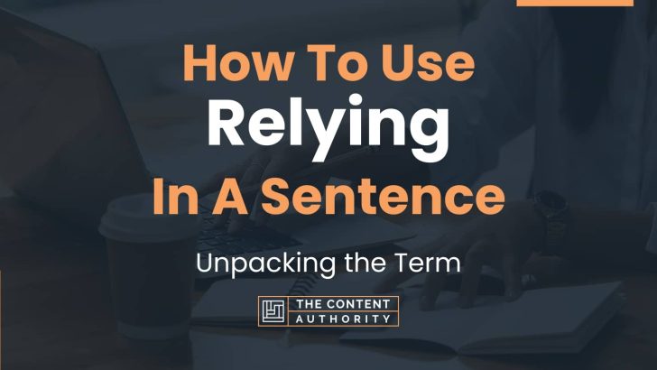 How To Use “Relying” In A Sentence: Unpacking the Term